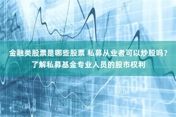 金融类股票是哪些股票 私募从业者可以炒股吗？了解私募基金专业人员的股市权利