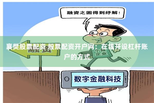 襄樊股票配资 股票配资开户网：在线开设杠杆账户的方式