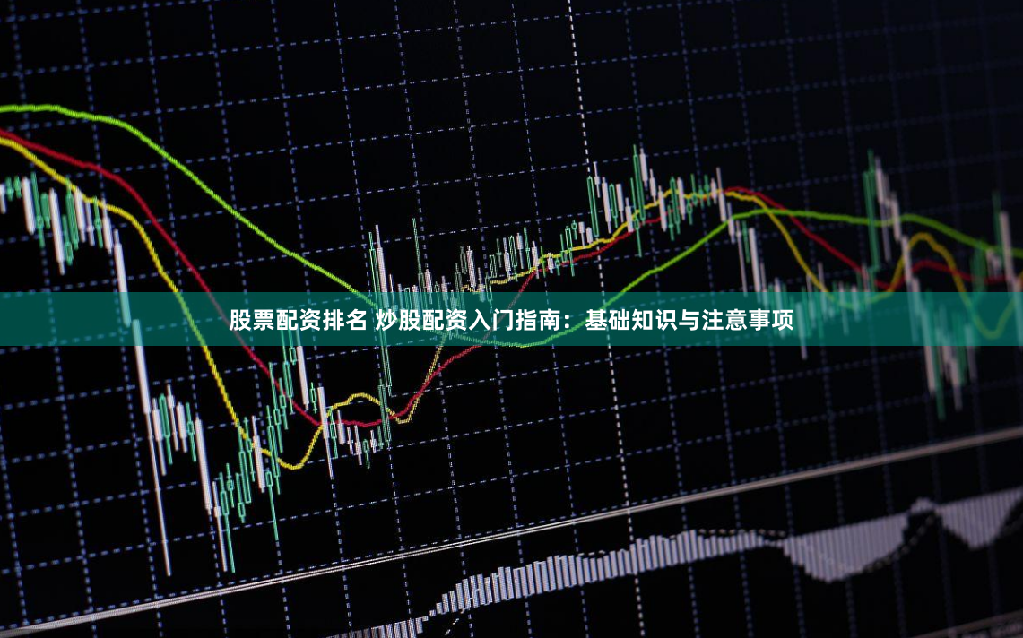 股票配资排名 炒股配资入门指南：基础知识与注意事项