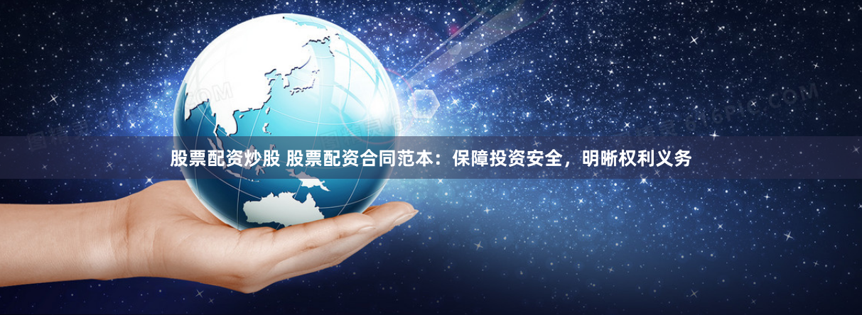 股票配资炒股 股票配资合同范本：保障投资安全，明晰权利义务