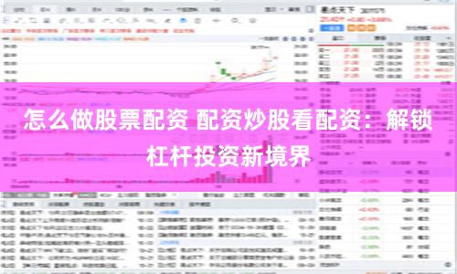 怎么做股票配资 配资炒股看配资：解锁杠杆投资新境界