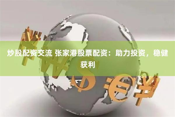 炒股配资交流 张家港股票配资：助力投资，稳健获利