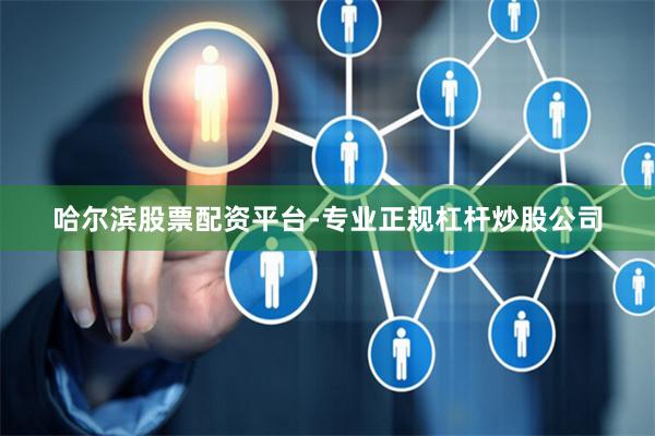 哈尔滨股票配资平台-专业正规杠杆炒股公司