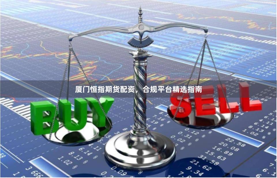 厦门恒指期货配资，合规平台精选指南