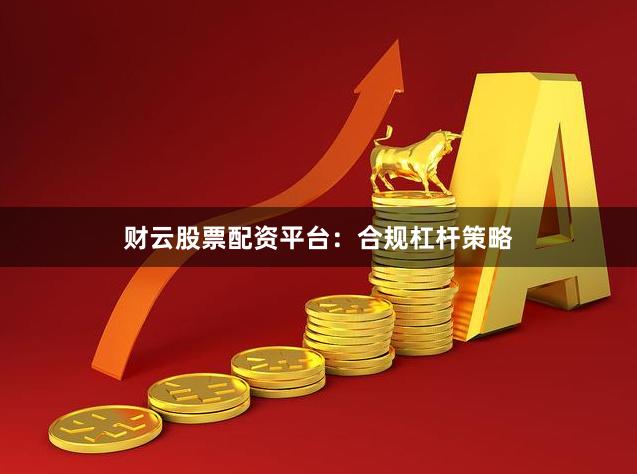 财云股票配资平台：合规杠杆策略