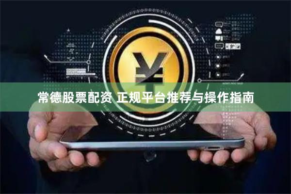 常德股票配资 正规平台推荐与操作指南