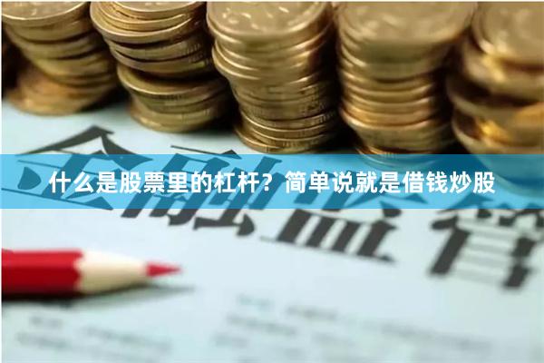 什么是股票里的杠杆？简单说就是借钱炒股