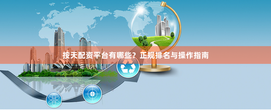 按天配资平台有哪些？正规排名与操作指南
