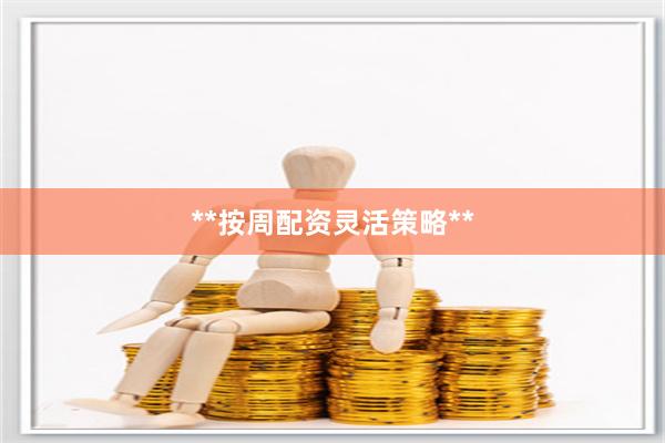 **按周配资灵活策略**