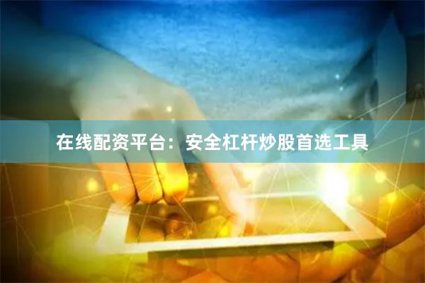 在线配资平台：安全杠杆炒股首选工具