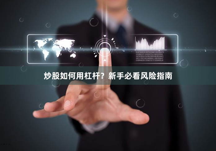 炒股如何用杠杆？新手必看风险指南